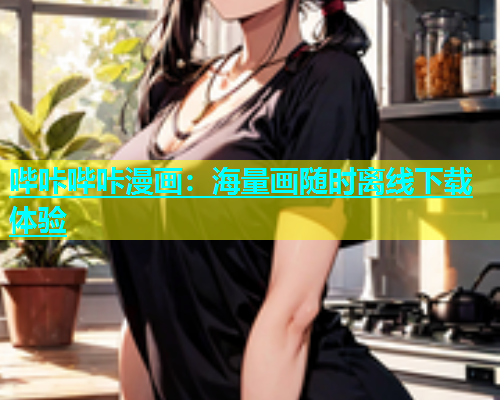 哔咔哔咔漫画：海量画随时离线下载体验  第1张