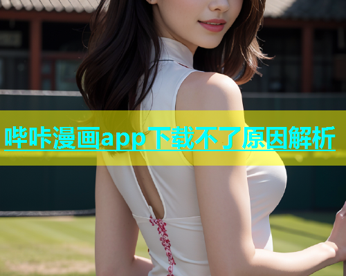 哔咔漫画app下载不了原因解析  第1张