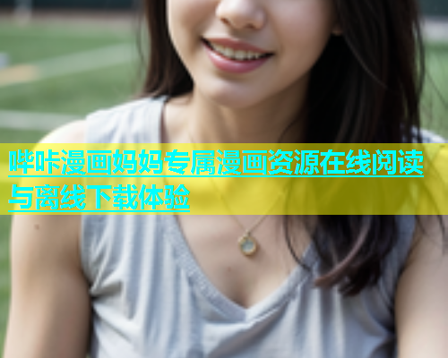 哔咔漫画妈妈专属漫画资源在线阅读与离线下载体验