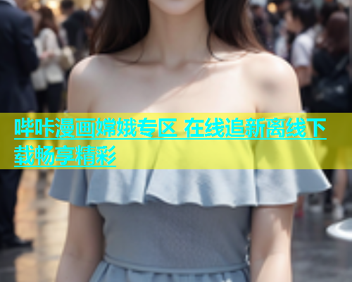 哔咔漫画嫦娥专区 在线追新离线下载畅享精彩