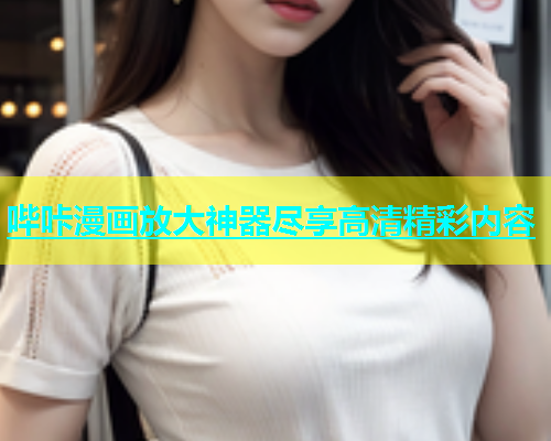 哔咔漫画放大神器尽享高清精彩内容