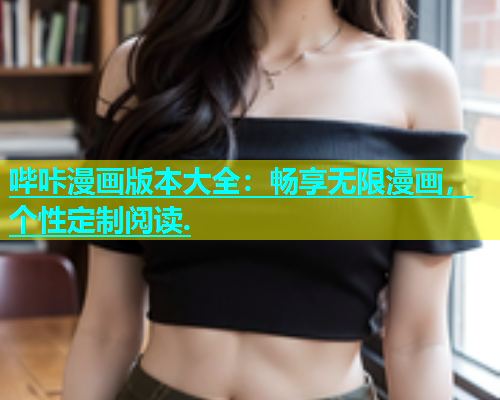 哔咔漫画版本大全：畅享无限漫画，个性定制阅读.