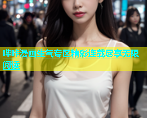 哔咔漫画生气专区精彩连载尽享无限阅读
